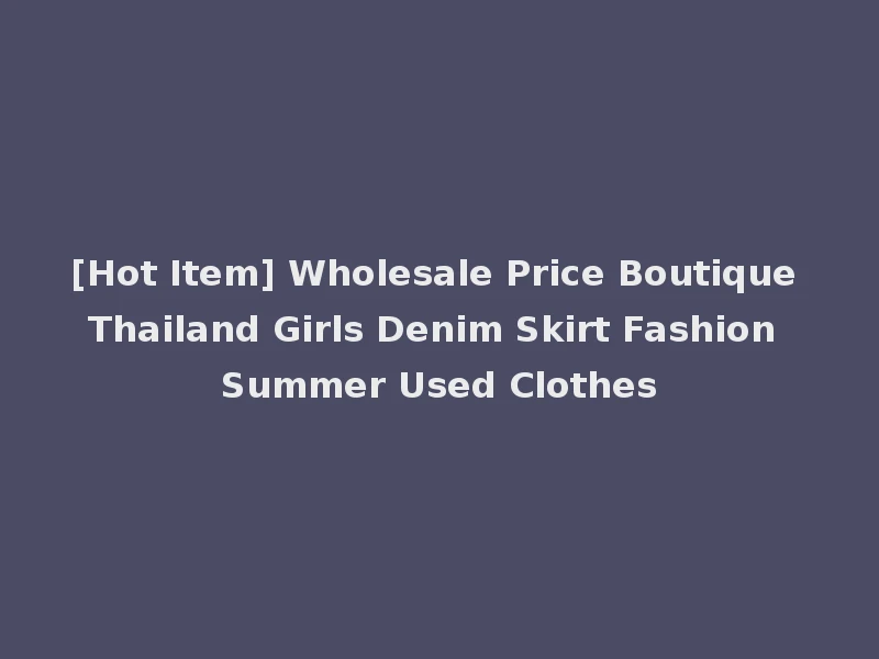 [Hot Item] Wholesale Price Boutique Thailand Girls Denim Skirt Fashion Summer Used Clothes