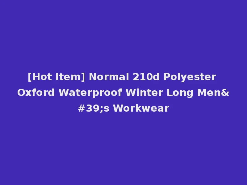 [Hot Item] Normal 210d Polyester Oxford Waterproof Winter Long Men's Workwear