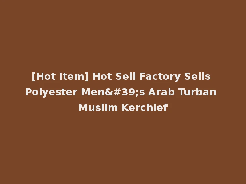 [Hot Item] Hot Sell Factory Sells Polyester Men's Arab Turban Muslim Kerchief