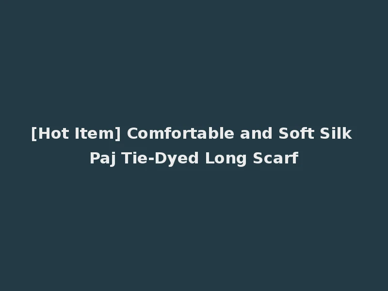 [Hot Item] Comfortable and Soft Silk Paj Tie-Dyed Long Scarf