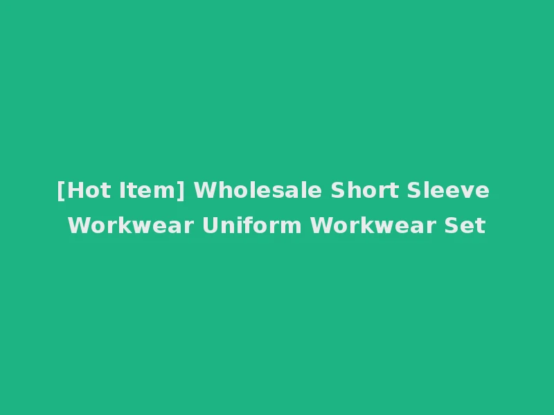 [Hot Item] Wholesale Short Sleeve Workwear Uniform Workwear Set
