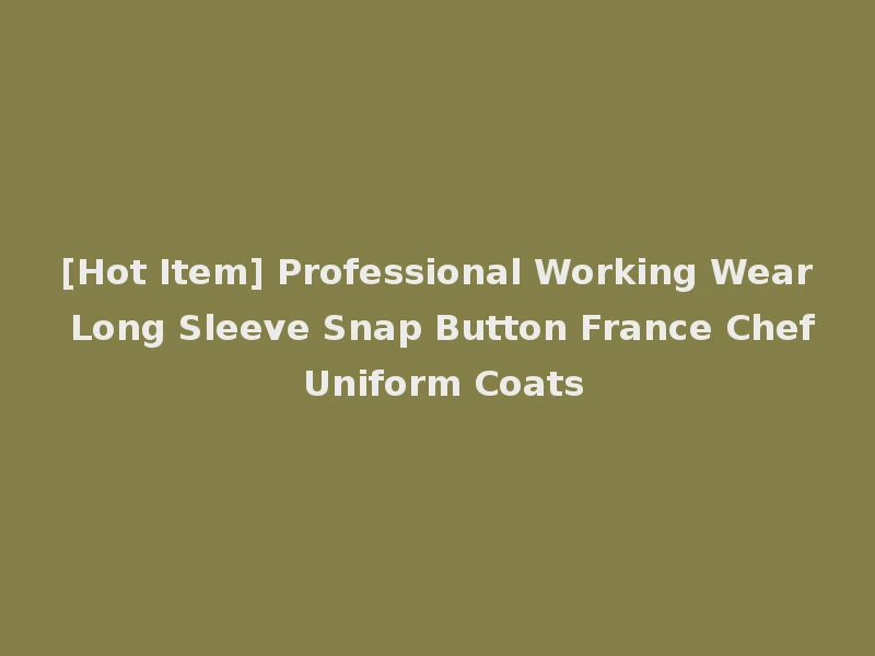 [Hot Item] Professional Working Wear Long Sleeve Snap Button France Chef Uniform Coats