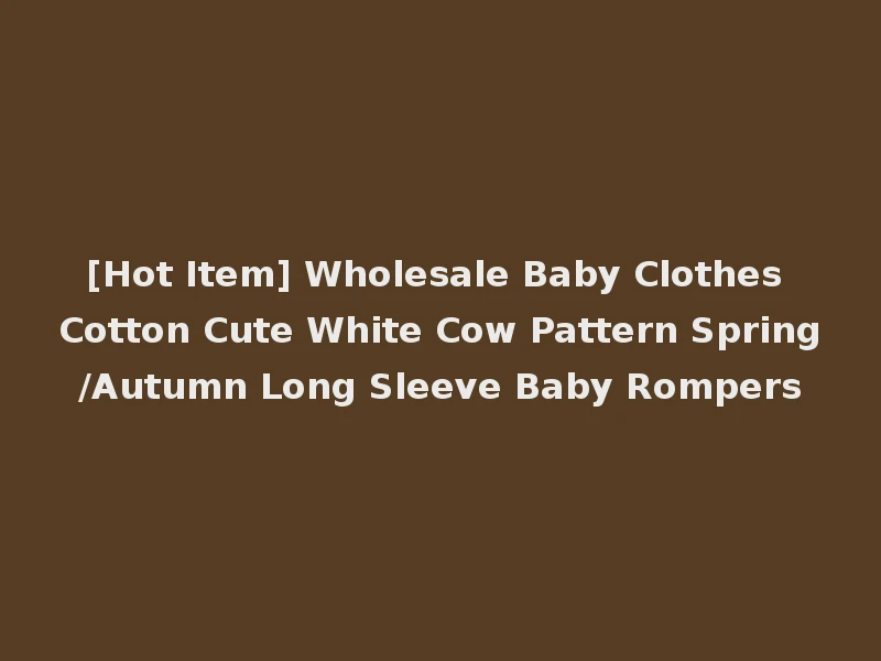 [Hot Item] Wholesale Baby Clothes Cotton Cute White Cow Pattern Spring/Autumn Long Sleeve Baby Rompers