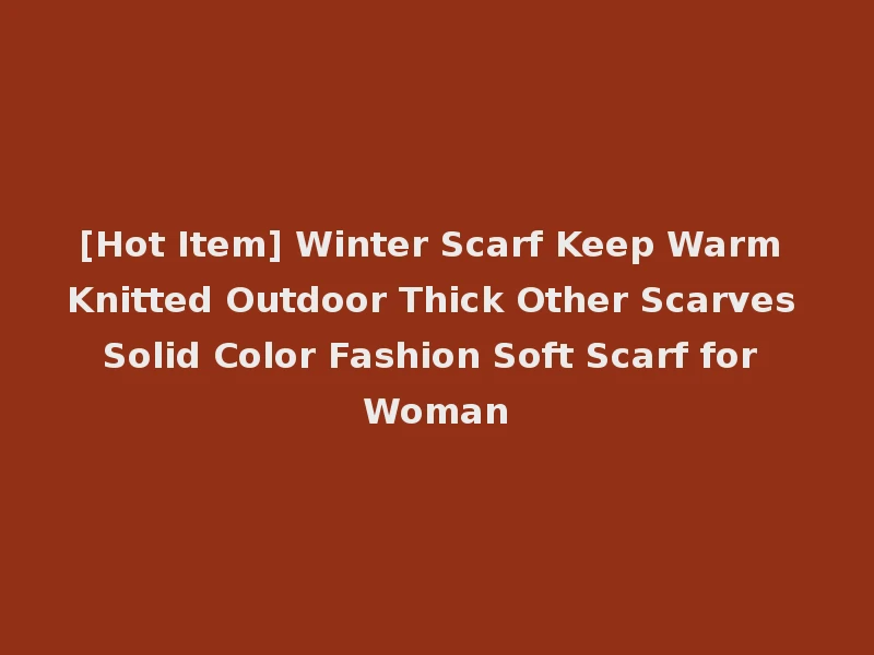 [Hot Item] Winter Scarf Keep Warm Knitted Outdoor Thick Other Scarves Solid Color Fashion Soft Scarf for Woman