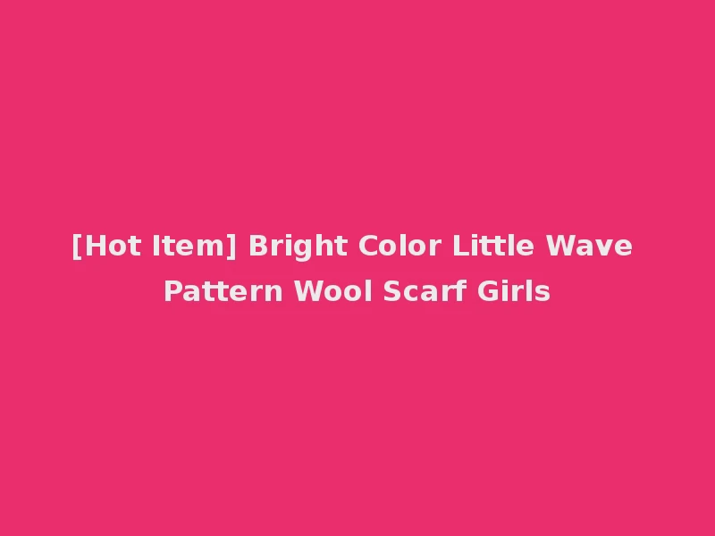 [Hot Item] Bright Color Little Wave Pattern Wool Scarf Girls