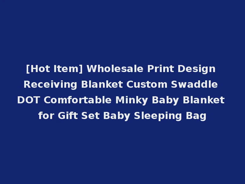 [Hot Item] Wholesale Print Design Receiving Blanket Custom Swaddle DOT Comfortable Minky Baby Blanket for Gift Set Baby Sleeping Bag