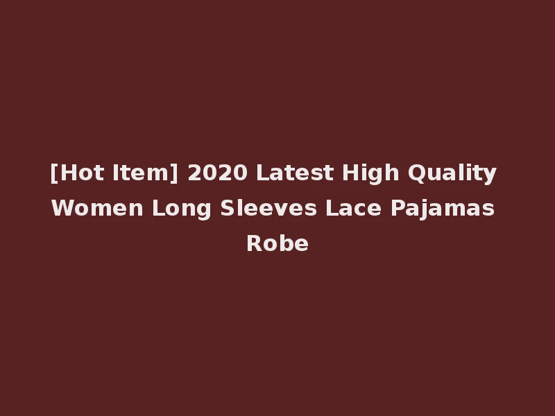 [Hot Item] 2020 Latest High Quality Women Long Sleeves Lace Pajamas Robe