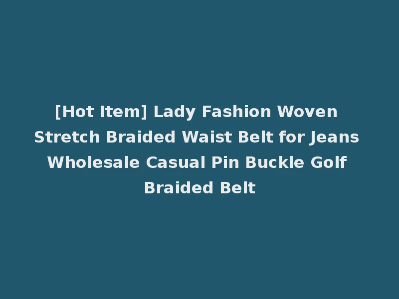 [Hot Item] Lady Fashion Woven Stretch Braided Waist Belt for Jeans Wholesale Casual Pin Buckle Golf Braided Belt