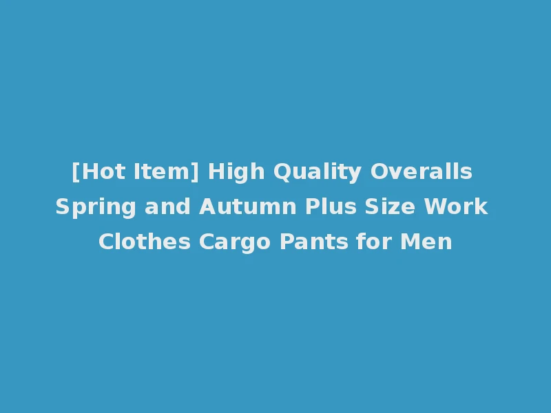 [Hot Item] High Quality Overalls Spring and Autumn Plus Size Work Clothes Cargo Pants for Men