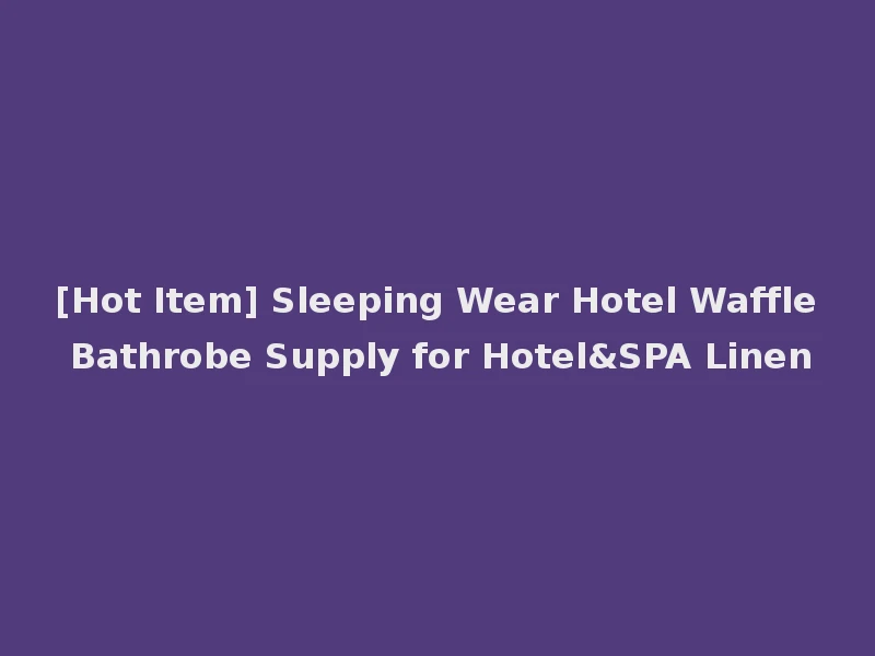[Hot Item] Sleeping Wear Hotel Waffle Bathrobe Supply for Hotel&SPA Linen
