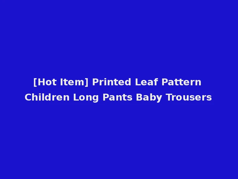 [Hot Item] Printed Leaf Pattern Children Long Pants Baby Trousers