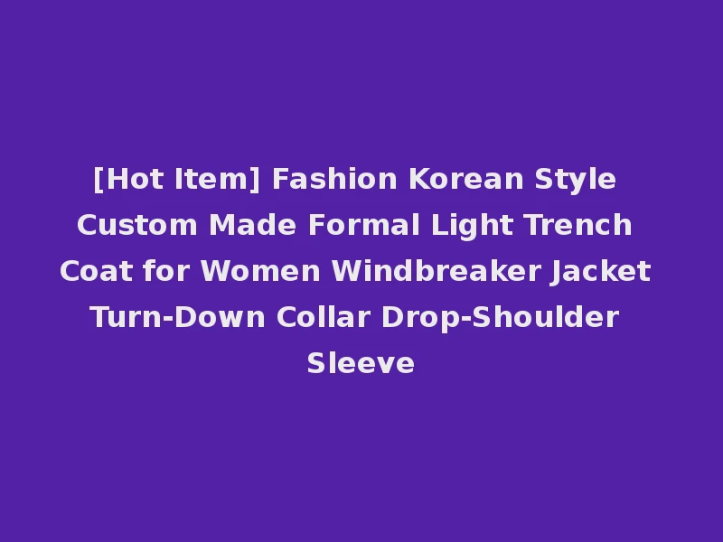 [Hot Item] Fashion Korean Style Custom Made Formal Light Trench Coat for Women Windbreaker Jacket Turn-Down Collar Drop-Shoulder Sleeve