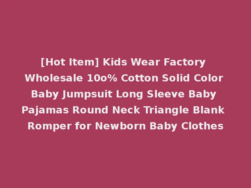 [Hot Item] Kids Wear Factory Wholesale 10o% Cotton Solid Color Baby Jumpsuit Long Sleeve Baby Pajamas Round Neck Triangle Blank Romper for Newborn Baby Clothes