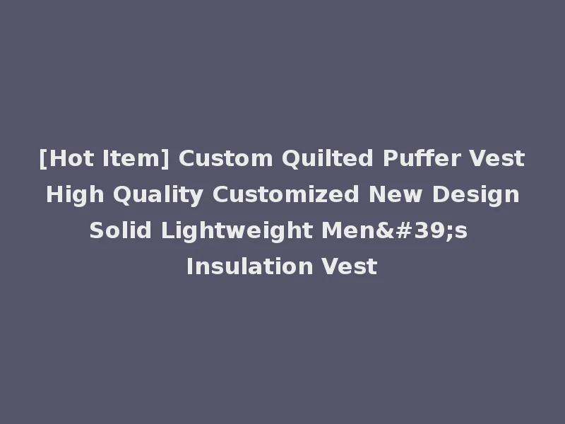 [Hot Item] Custom Quilted Puffer Vest High Quality Customized New Design Solid Lightweight Men's Insulation Vest