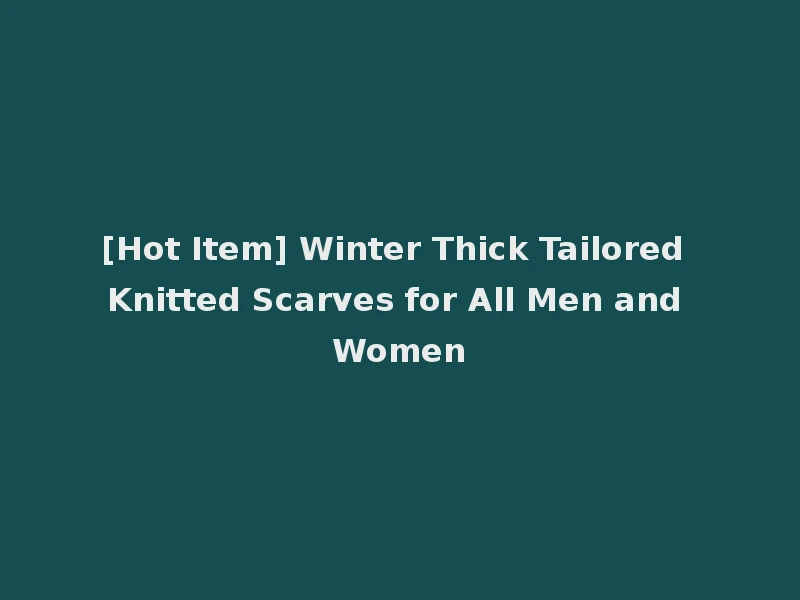 [Hot Item] Winter Thick Tailored Knitted Scarves for All Men and Women