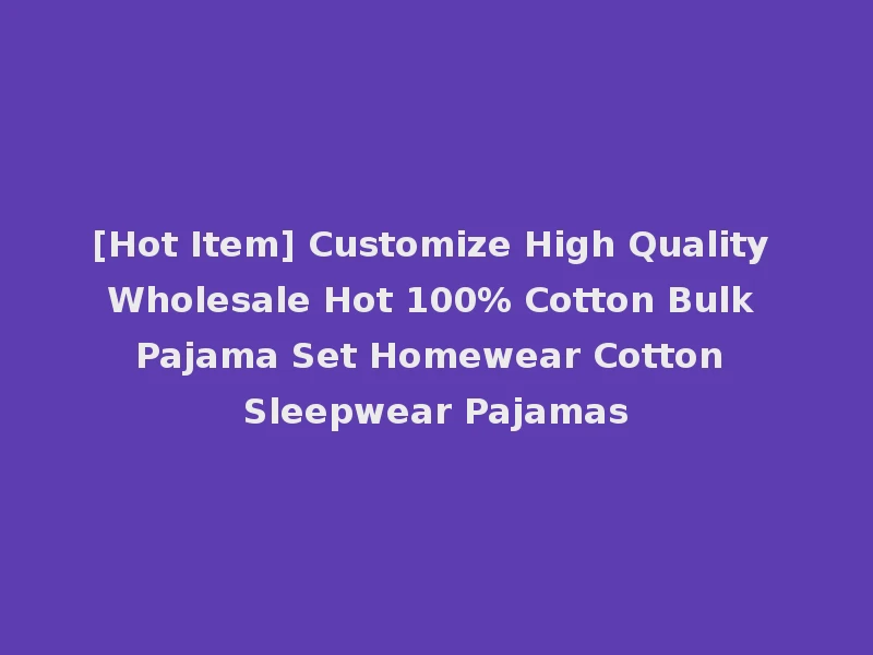 [Hot Item] Customize High Quality Wholesale Hot 100% Cotton Bulk Pajama Set Homewear Cotton Sleepwear Pajamas