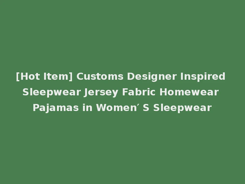 [Hot Item] Customs Designer Inspired Sleepwear Jersey Fabric Homewear Pajamas in Women′ S Sleepwear