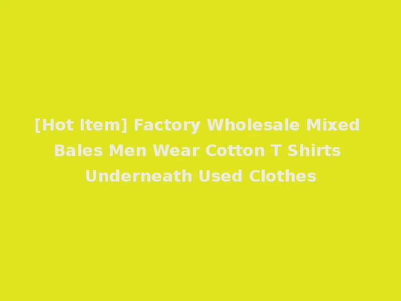 [Hot Item] Factory Wholesale Mixed Bales Men Wear Cotton T Shirts Underneath Used Clothes