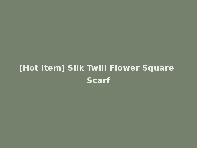 [Hot Item] Silk Twill Flower Square Scarf