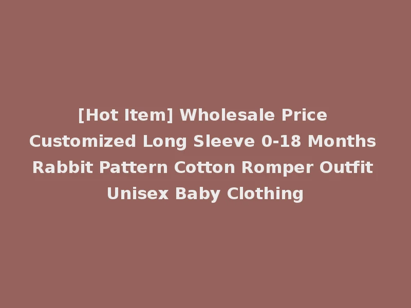 [Hot Item] Wholesale Price Customized Long Sleeve 0-18 Months Rabbit Pattern Cotton Romper Outfit Unisex Baby Clothing