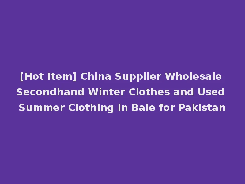 [Hot Item] China Supplier Wholesale Secondhand Winter Clothes and Used Summer Clothing in Bale for Pakistan