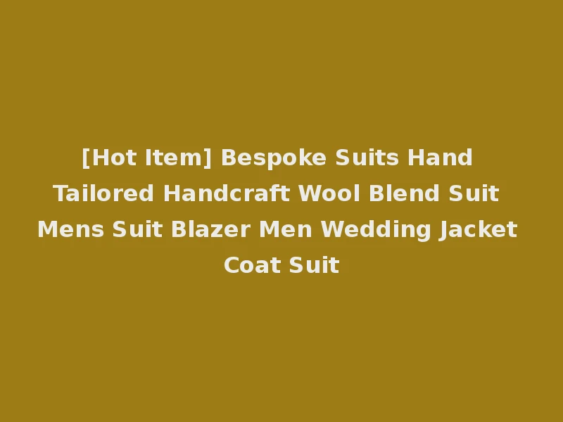 [Hot Item] Bespoke Suits Hand Tailored Handcraft Wool Blend Suit Mens Suit Blazer Men Wedding Jacket Coat Suit