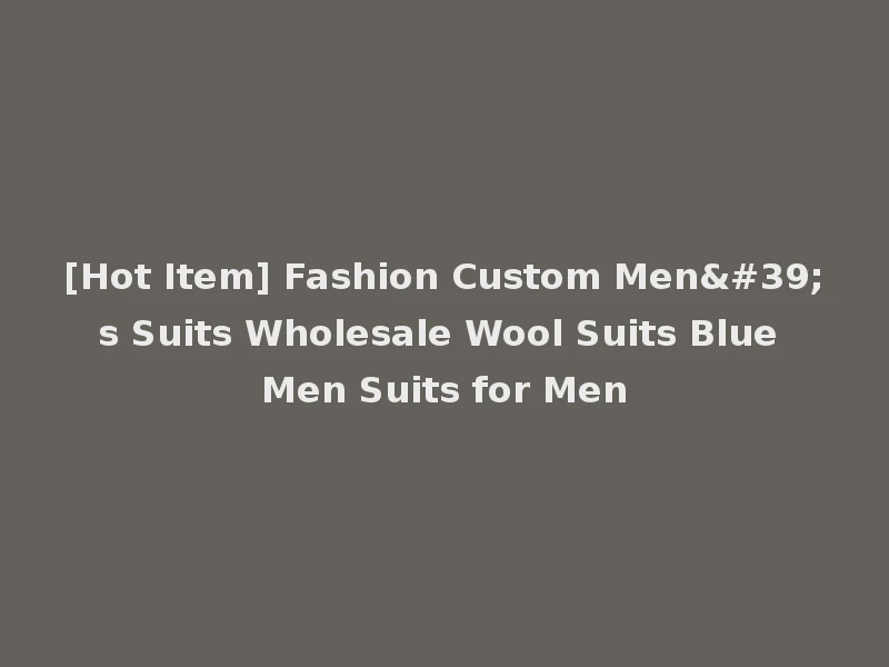 [Hot Item] Fashion Custom Men's Suits Wholesale Wool Suits Blue Men Suits for Men