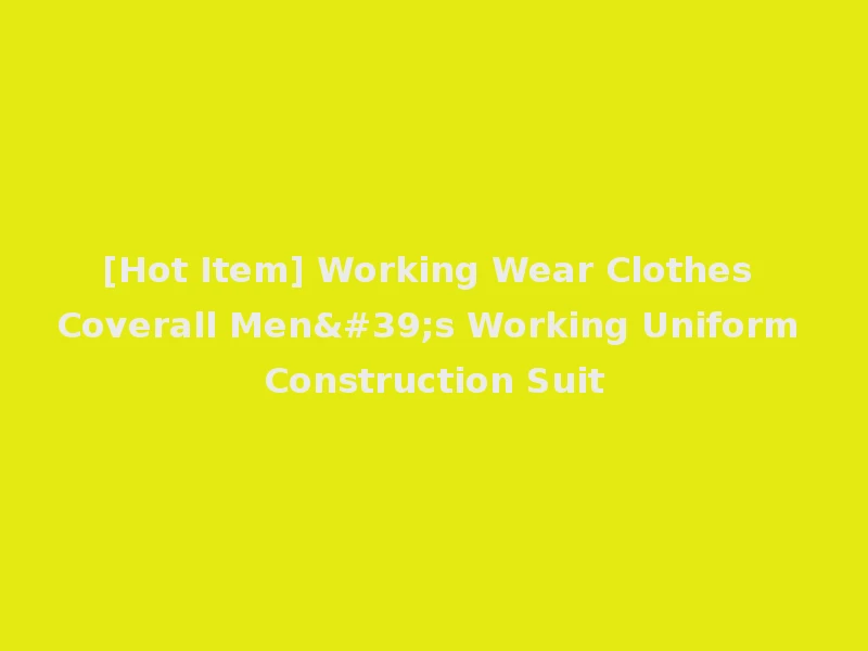 [Hot Item] Working Wear Clothes Coverall Men's Working Uniform Construction Suit