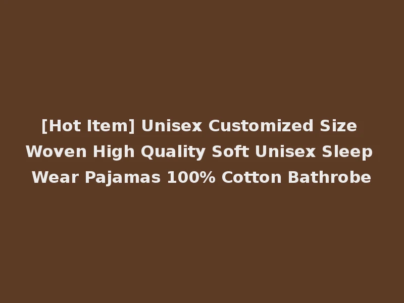 [Hot Item] Unisex Customized Size Woven High Quality Soft Unisex Sleep Wear Pajamas 100% Cotton Bathrobe