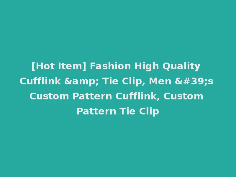 [Hot Item] Fashion High Quality Cufflink & Tie Clip, Men 's Custom Pattern Cufflink, Custom Pattern Tie Clip