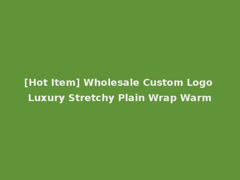 [Hot Item] Wholesale Custom Logo Luxury Stretchy Plain Wrap Warm