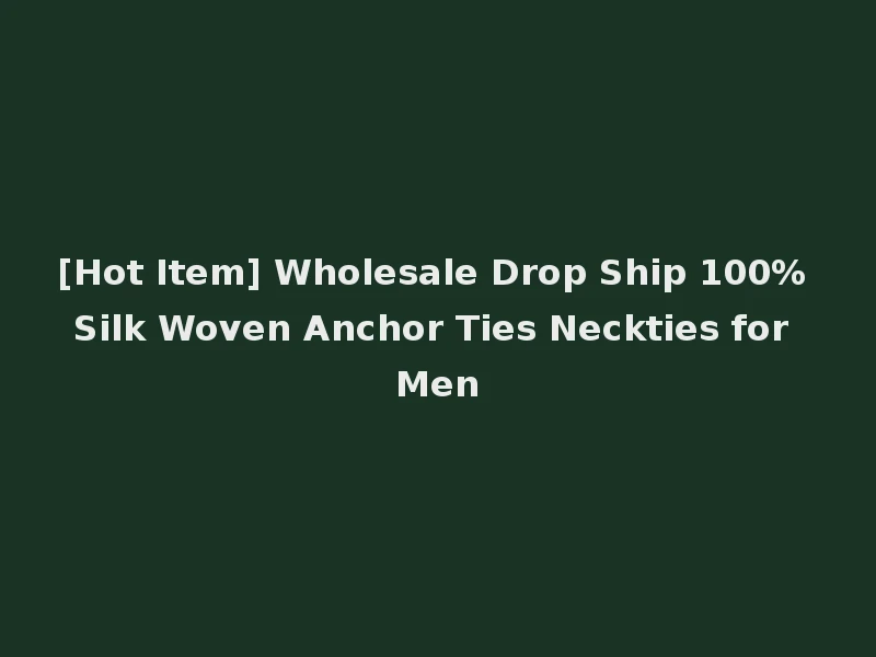 [Hot Item] Wholesale Drop Ship 100% Silk Woven Anchor Ties Neckties for Men