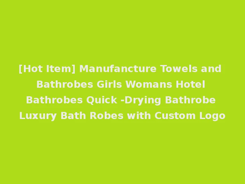 [Hot Item] Manufancture Towels and Bathrobes Girls Womans Hotel Bathrobes Quick -Drying Bathrobe Luxury Bath Robes with Custom Logo