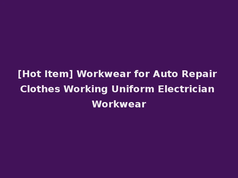 [Hot Item] Workwear for Auto Repair Clothes Working Uniform Electrician Workwear