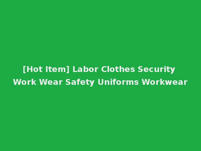 [Hot Item] Labor Clothes Security Work Wear Safety Uniforms Workwear