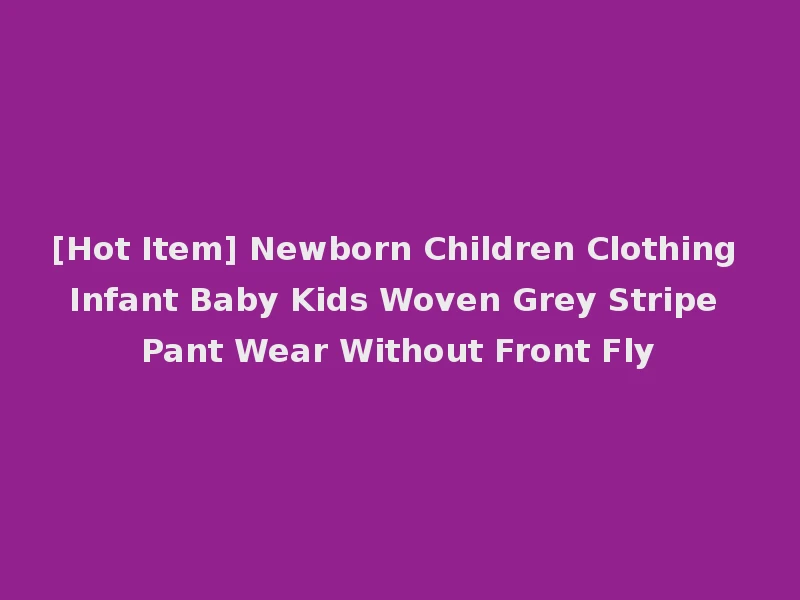 [Hot Item] Newborn Children Clothing Infant Baby Kids Woven Grey Stripe Pant Wear Without Front Fly