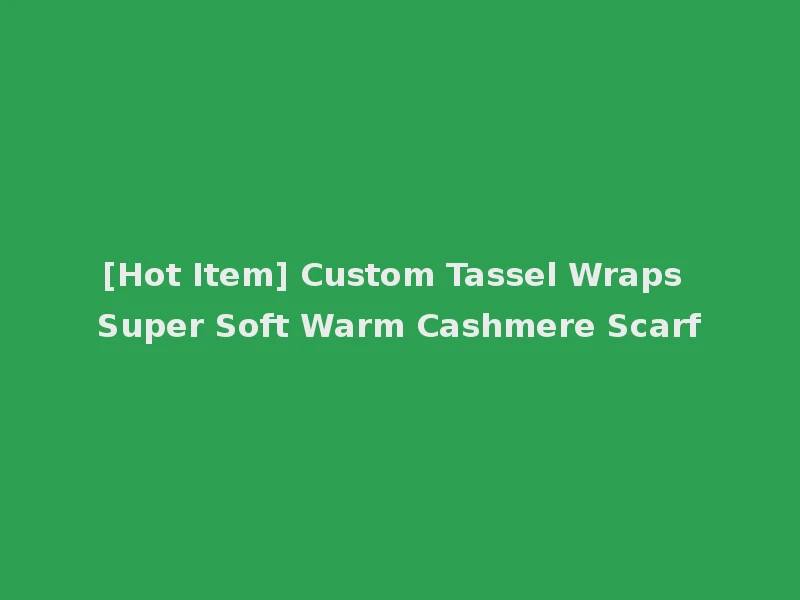[Hot Item] Custom Tassel Wraps Super Soft Warm Cashmere Scarf