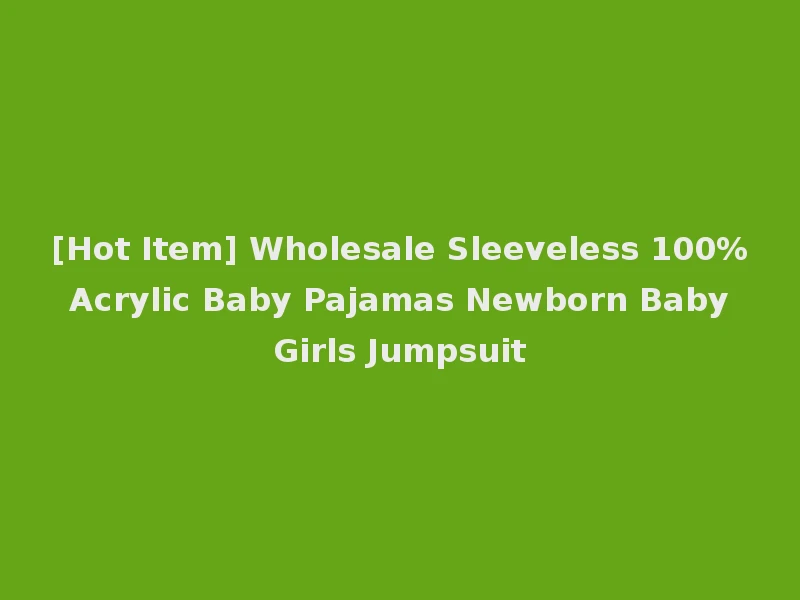 [Hot Item] Wholesale Sleeveless 100% Acrylic Baby Pajamas Newborn Baby Girls Jumpsuit