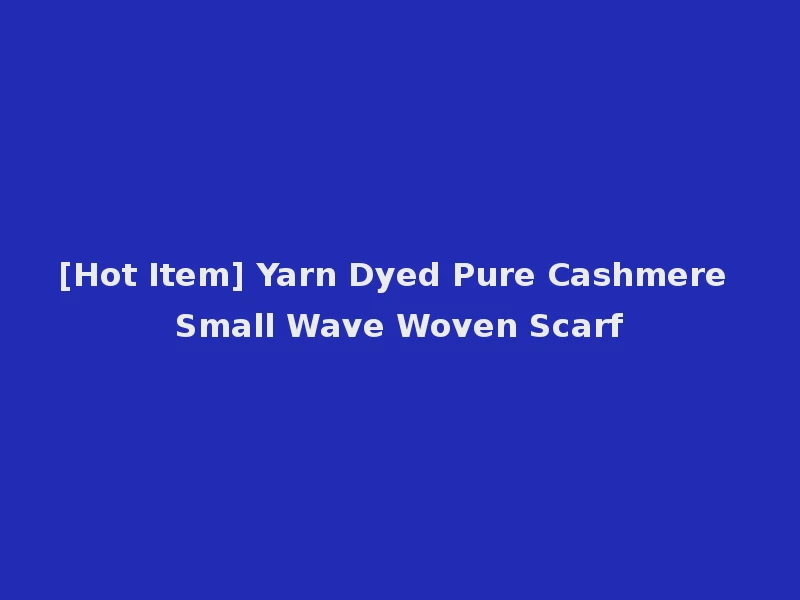 [Hot Item] Yarn Dyed Pure Cashmere Small Wave Woven Scarf