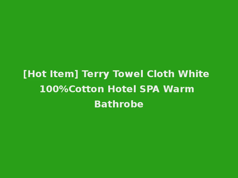 [Hot Item] Terry Towel Cloth White 100%Cotton Hotel SPA Warm Bathrobe