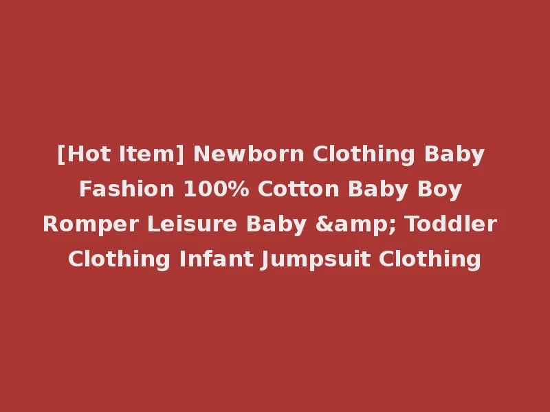 [Hot Item] Newborn Clothing Baby Fashion 100% Cotton Baby Boy Romper Leisure Baby & Toddler Clothing Infant Jumpsuit Clothing