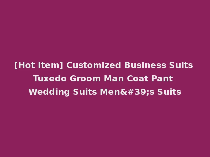[Hot Item] Customized Business Suits Tuxedo Groom Man Coat Pant Wedding Suits Men's Suits