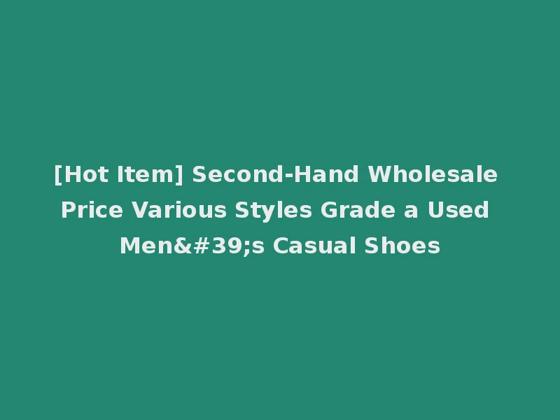 [Hot Item] Second-Hand Wholesale Price Various Styles Grade a Used Men's Casual Shoes