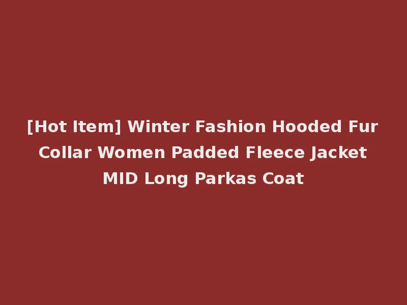 [Hot Item] Winter Fashion Hooded Fur Collar Women Padded Fleece Jacket MID Long Parkas Coat