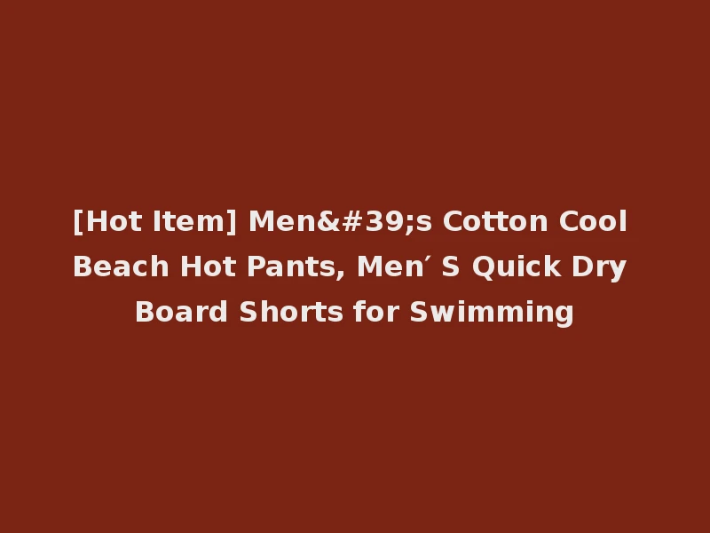[Hot Item] Men's Cotton Cool Beach Hot Pants, Men′ S Quick Dry Board Shorts for Swimming