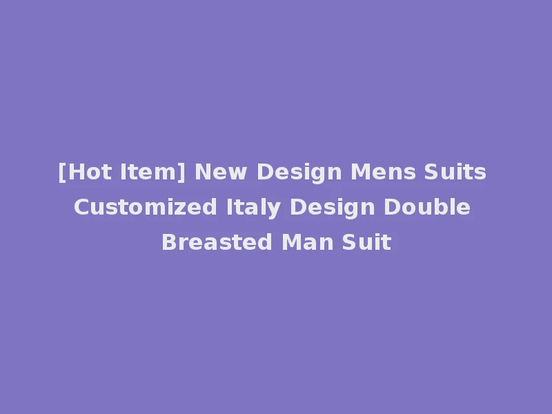 [Hot Item] New Design Mens Suits Customized Italy Design Double Breasted Man Suit