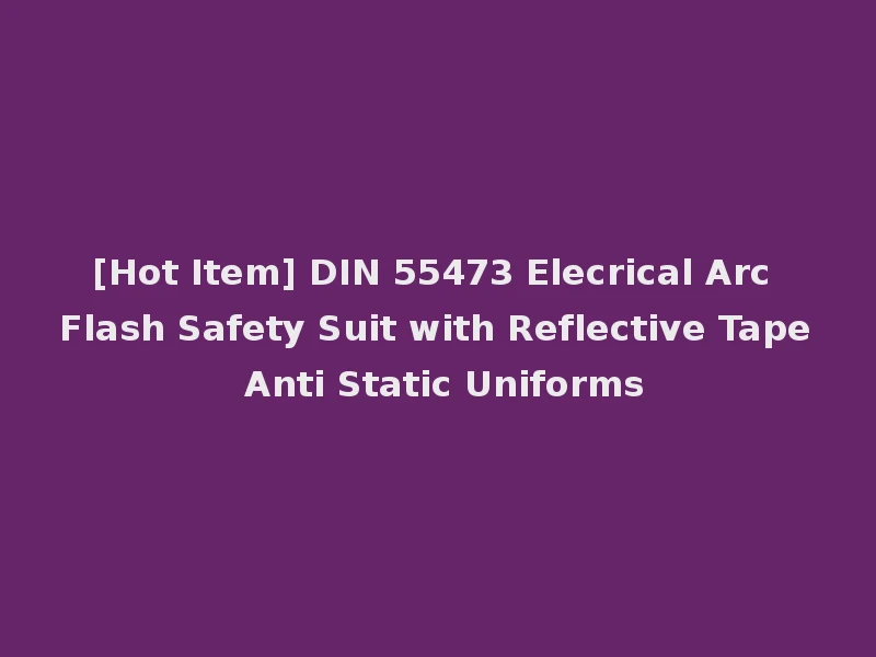 [Hot Item] DIN 55473 Elecrical Arc Flash Safety Suit with Reflective Tape Anti Static Uniforms