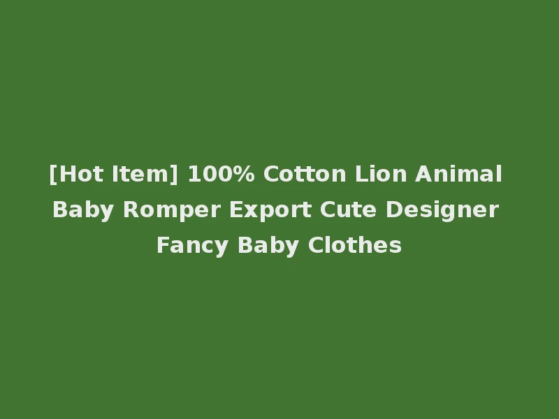 [Hot Item] 100% Cotton Lion Animal Baby Romper Export Cute Designer Fancy Baby Clothes