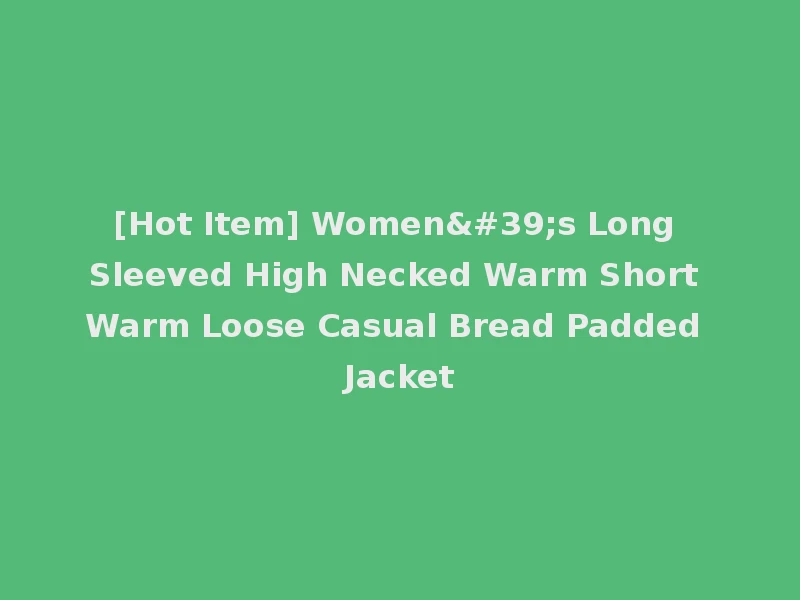 [Hot Item] Women's Long Sleeved High Necked Warm Short Warm Loose Casual Bread Padded Jacket