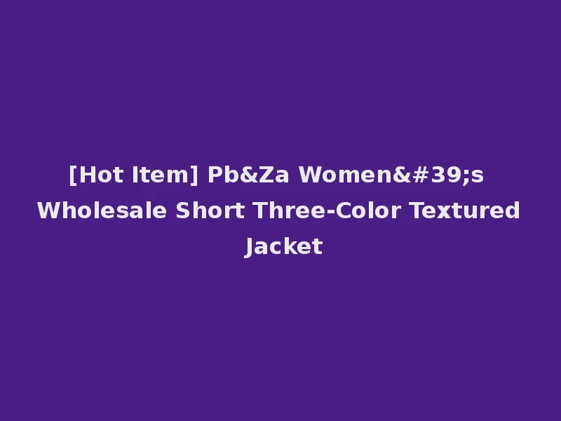 [Hot Item] Pb&Za Women's Wholesale Short Three-Color Textured Jacket